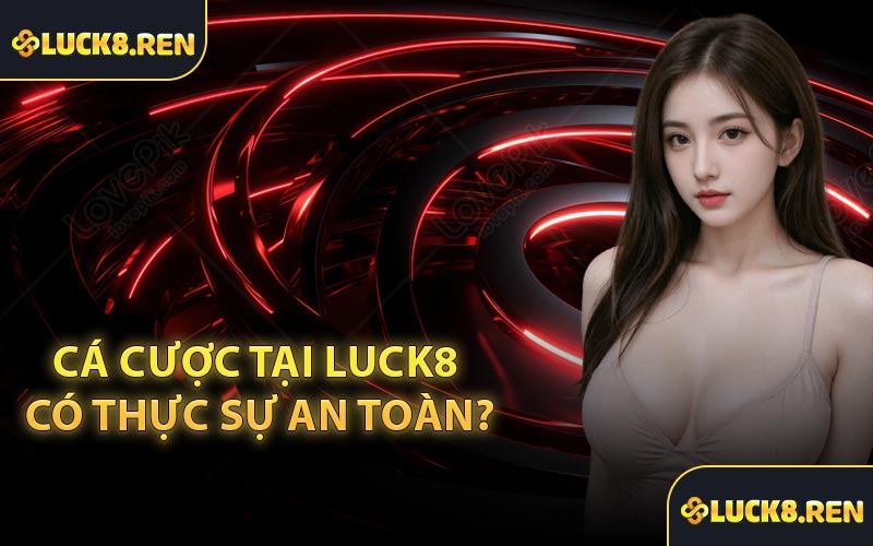 Cá cược tại Luck8 có thực sự an toàn?