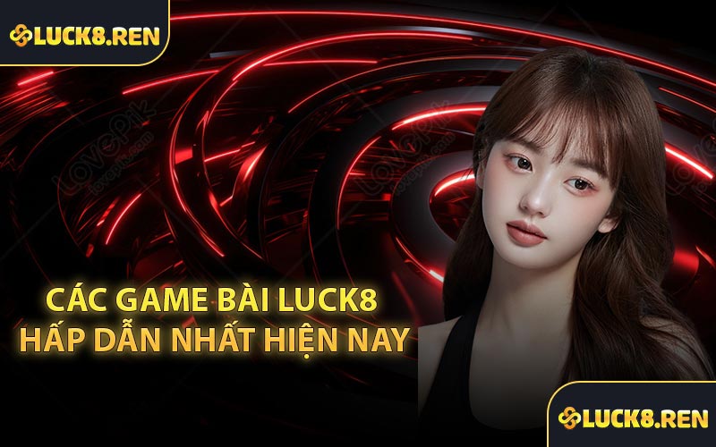 Các game bài Luck8 hấp dẫn nhất hiện nay