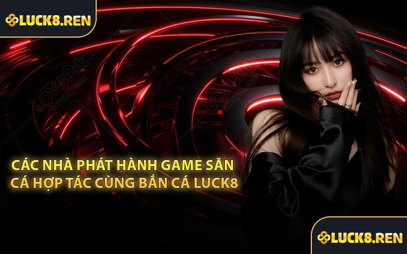 Các nhà phát hành game săn cá hợp tác cùng bắn cá Luck8