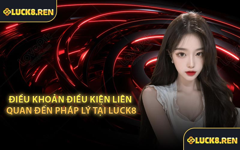 Điều khoản điều kiện liên quan đến pháp lý tại Luck8