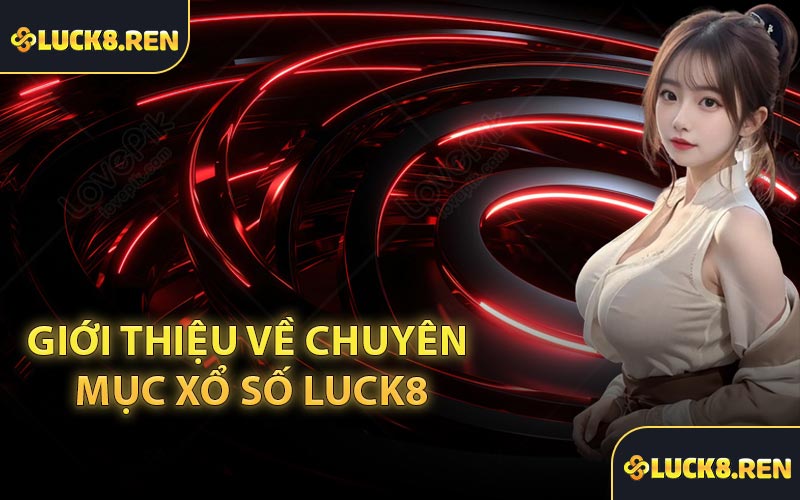 Giới thiệu về chuyên mục Xổ Số Luck8