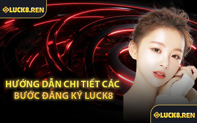 Hướng dẫn chi tiết các bước đăng ký Luck8