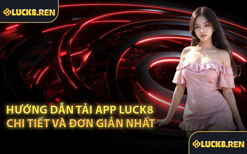 Hướng dẫn tải app Luck8 chi tiết và đơn giản nhất