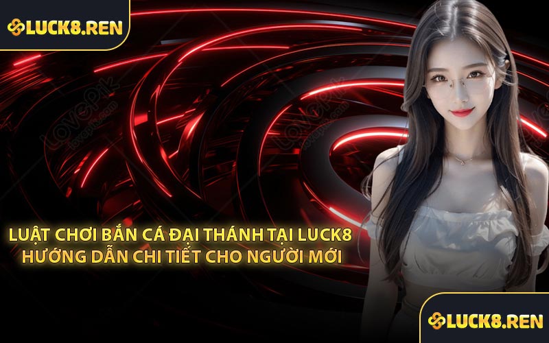 Luật chơi Bắn Cá Đại Thánh tại Luck8 hướng dẫn chi tiết cho người mới