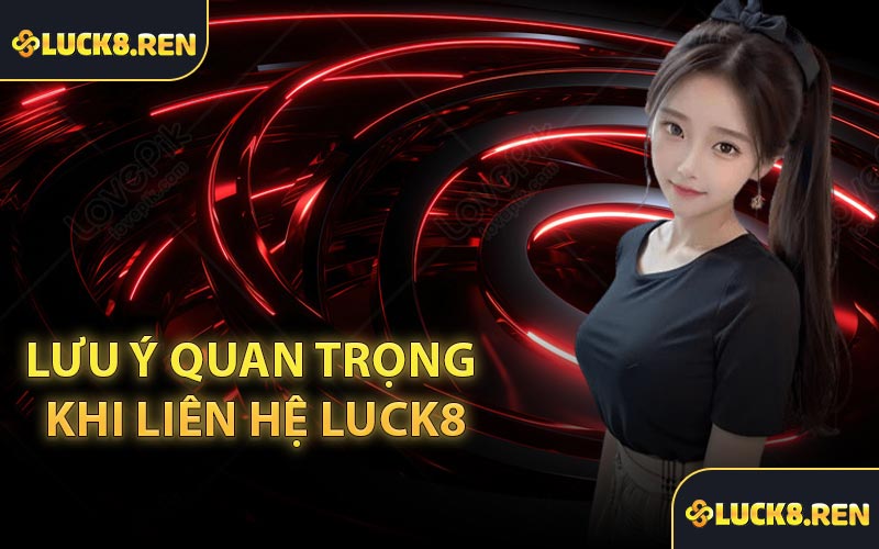 Lưu ý quan trọng khi liên hệ Luck8