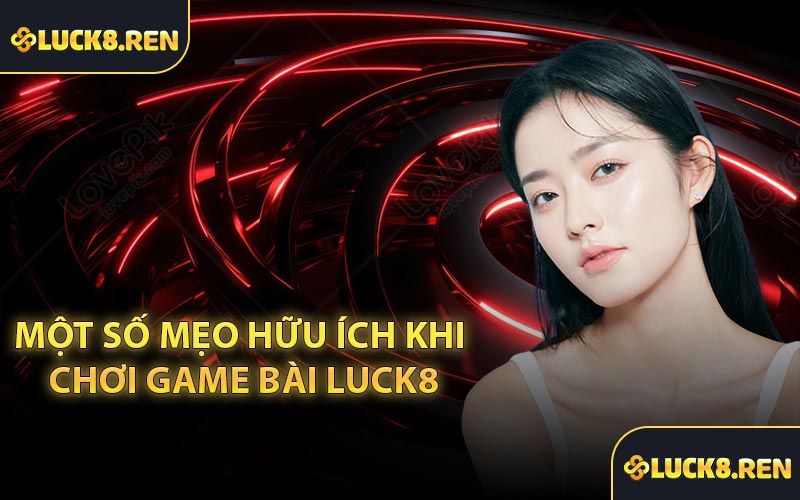 Một số mẹo hữu ích khi chơi game bài Luck8