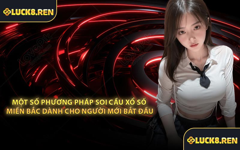 Một số phương pháp soi cầu xổ số miền Bắc dành cho người mới bắt đầu