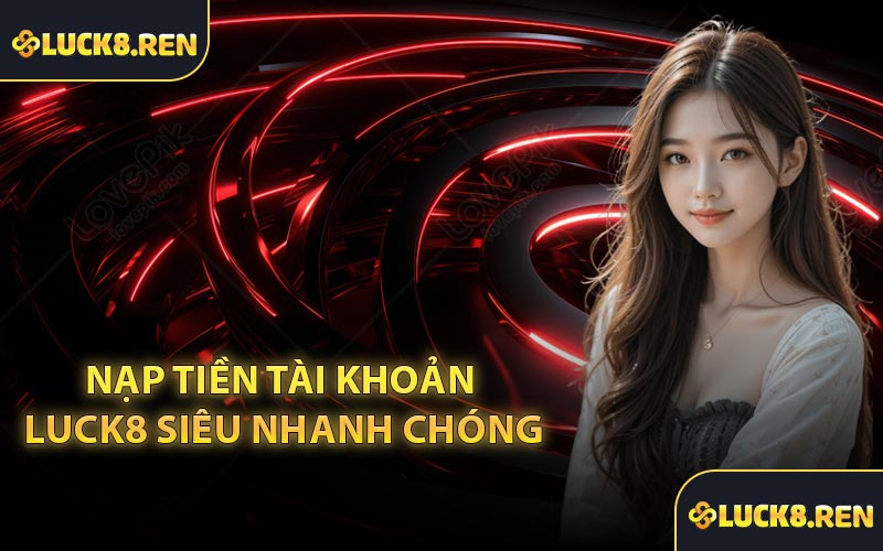 Nạp tiền tài khoản LUCK8 siêu nhanh chóng