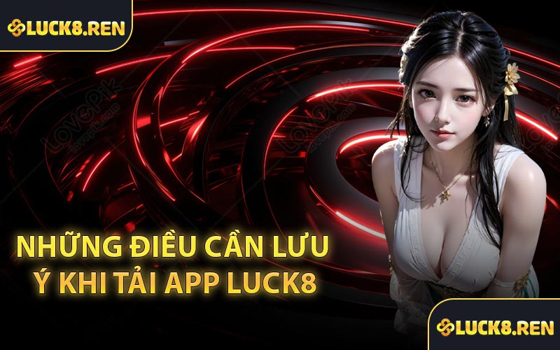 Những điều cần lưu ý khi tải app Luck8