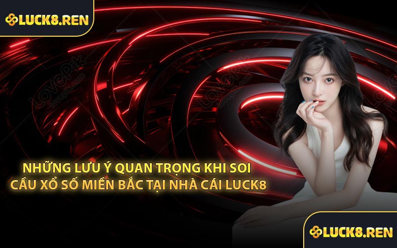 Những lưu ý quan trọng khi soi cầu xổ số miền Bắc tại nhà cái Luck8