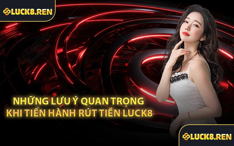 Những lưu ý quan trọng khi tiến hành rút tiền Luck8