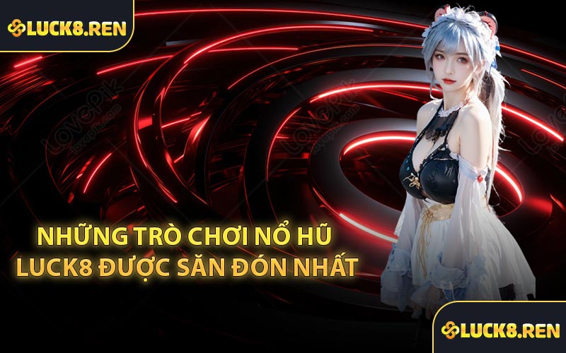Những trò chơi Nổ Hũ Luck8 được săn đón nhất