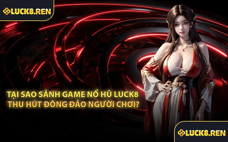 Tại sao sảnh game Nổ Hũ Luck8 thu hút đông đảo người chơi?