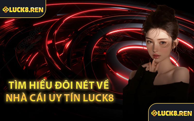 Tìm hiểu đôi nét về nhà cái uy tín Luck8