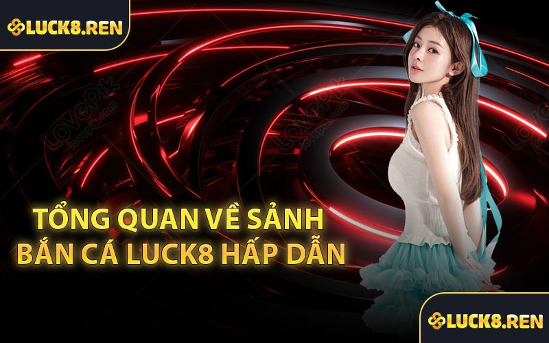 Tổng quan về sảnh bắn cá Luck8 hấp dẫn
