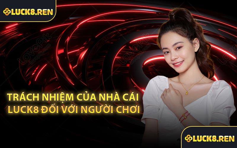 Trách nhiệm của nhà cái Luck8 đối với người chơi