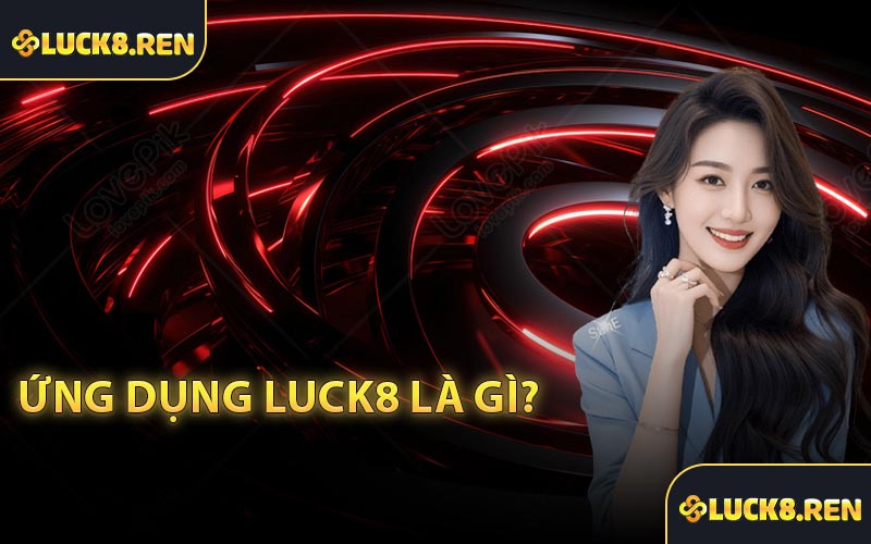 Ứng dụng Luck8 là gì?